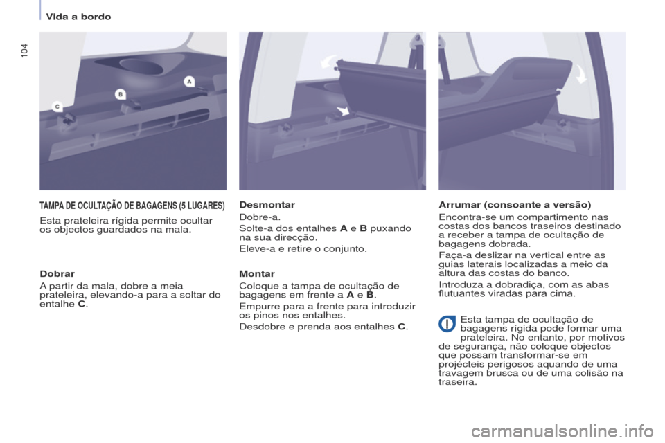Peugeot Partner Tepee 2017  Manual do proprietário (in Portuguese) 104
Partner2VP_pt_Chap04_Ergonomie_ed02-2016Partner2VP_pt_Chap04_Ergonomie_ed02-2016
TAMPA DE   OCULTAÇÃO   DE   BAGAGENS  (5  LUGARES )
Esta prateleira rígida permite ocultar 
os objectos guardado