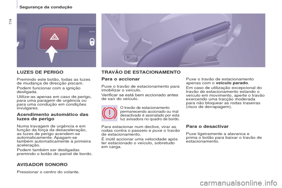 Peugeot Partner Tepee 2017  Manual do proprietário (in Portuguese) 11 4
Partner2VP_pt_Chap05_Securite_ed02-2016
LUzES DE PERIGO
AVISADOR
  SONORO
Pressionar o centro do volante.
TRAVÃO DE  EST ACIONAMENTO
Para o accionar
Puxe o travão de estacionamento para 
imobil