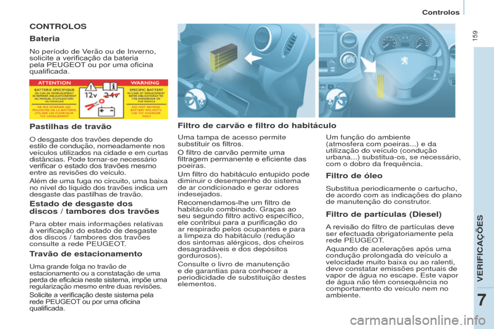 Peugeot Partner Tepee 2017  Manual do proprietário (in Portuguese)  159
Partner2VP_pt_Chap07_Verification_ed02-2016Partner2VP_pt_Chap07_Verification_ed02-2016
CONTROLOS
Filtro de carvão e filtro do habitáculoFiltro de partículas (Diesel)
A	revisão 	 do 	 filtro 	