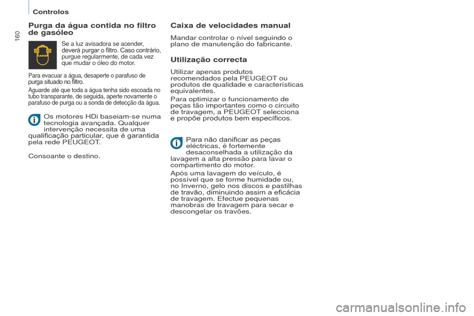 Peugeot Partner Tepee 2017  Manual do proprietário (in Portuguese) 160
Partner2VP_pt_Chap07_Verification_ed02-2016Partner2VP_pt_Chap07_Verification_ed02-2016
Utilização correcta
Purga da água contida no filtro 
de gasóleo
Caixa de velocidades manual
Mandar contro