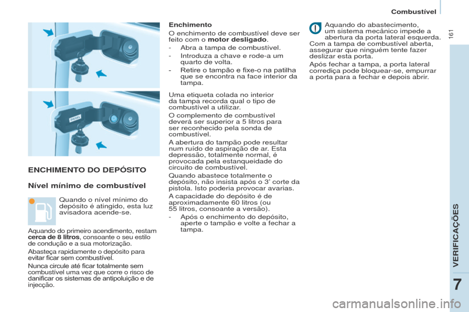 Peugeot Partner Tepee 2017  Manual do proprietário (in Portuguese)  161
Partner2VP_pt_Chap07_Verification_ed02-2016Partner2VP_pt_Chap07_Verification_ed02-2016
ENChIMENTO DO DEPÓSITO
Nível mínimo de combustível
Enchimento
O enchimento de combustível deve ser 
fei