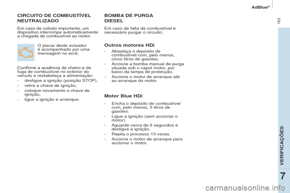 Peugeot Partner Tepee 2017  Manual do proprietário (in Portuguese)  163
Partner2VP_pt_Chap07_Verification_ed02-2016Partner2VP_pt_Chap07_Verification_ed02-2016
BOMBA DE   PURGA   
DIESEL
Em caso de falta de combustível é 
necessário purgar o circuito:
Outros motore