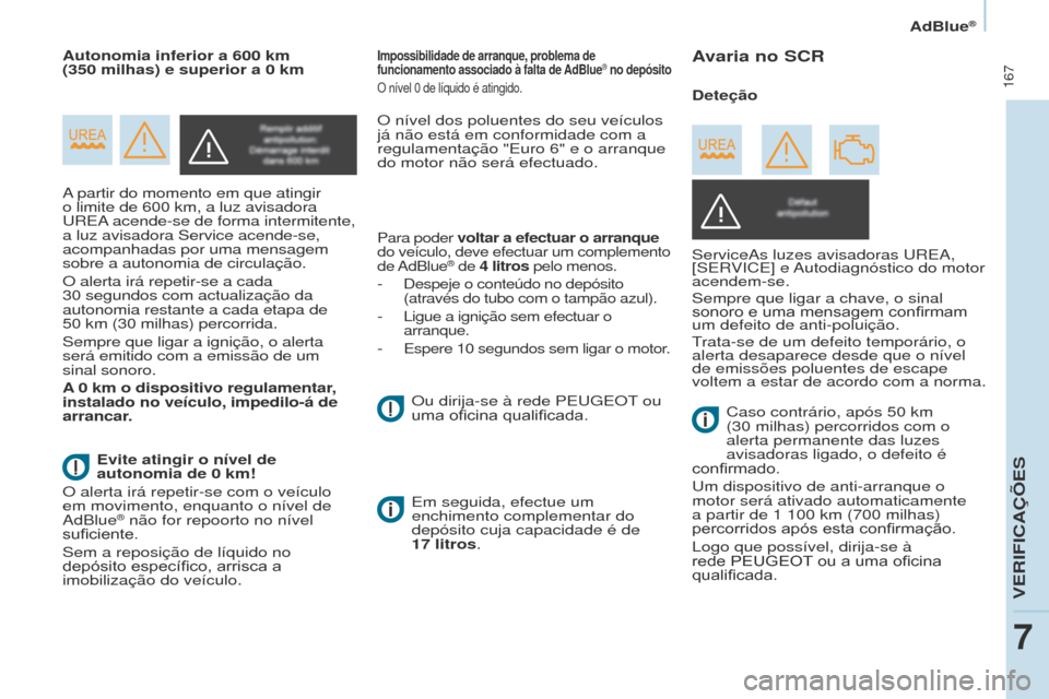 Peugeot Partner Tepee 2017  Manual do proprietário (in Portuguese)  167
Partner2VP_pt_Chap07_Verification_ed02-2016Partner2VP_pt_Chap07_Verification_ed02-2016
A partir do momento em que atingir 
o limite de 600  km, a luz avisadora 
u

REA acende-se de forma intermit
