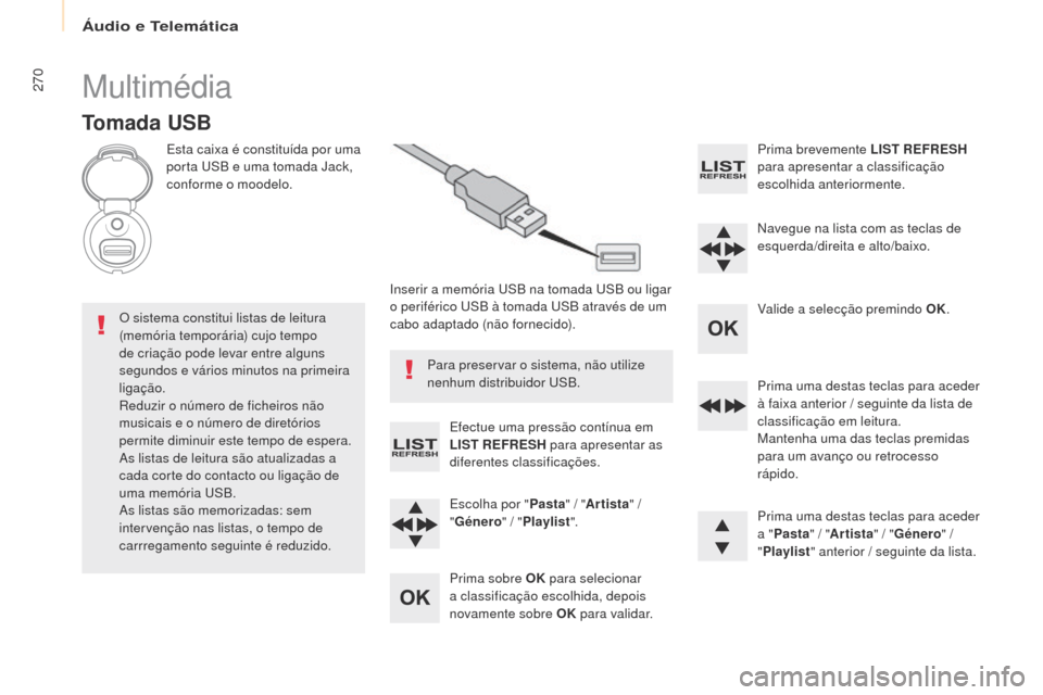 Peugeot Partner Tepee 2017  Manual do proprietário (in Portuguese) 270
Partner2VP_pt_Chap10b_RD45_ed02-2016
Multimédia
Tomada USB
Esta caixa é constituída por uma 
porta uS B e uma tomada Jack, 
conforme o moodelo.
Inserir a memória 
u
S
 B na tomada  u
S
 B ou l