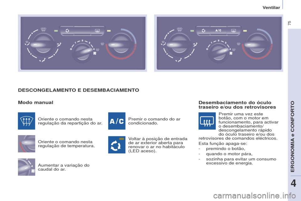 Peugeot Partner Tepee 2017  Manual do proprietário (in Portuguese)  75
Partner2VP_pt_Chap04_Ergonomie_ed02-2016Partner2VP_pt_Chap04_Ergonomie_ed02-2016
DESCONGELAMENTO E DESEMBACIAMENTO
Modo manual
Oriente o comando nesta 
regulação de temperatura.
Aumentar a varia