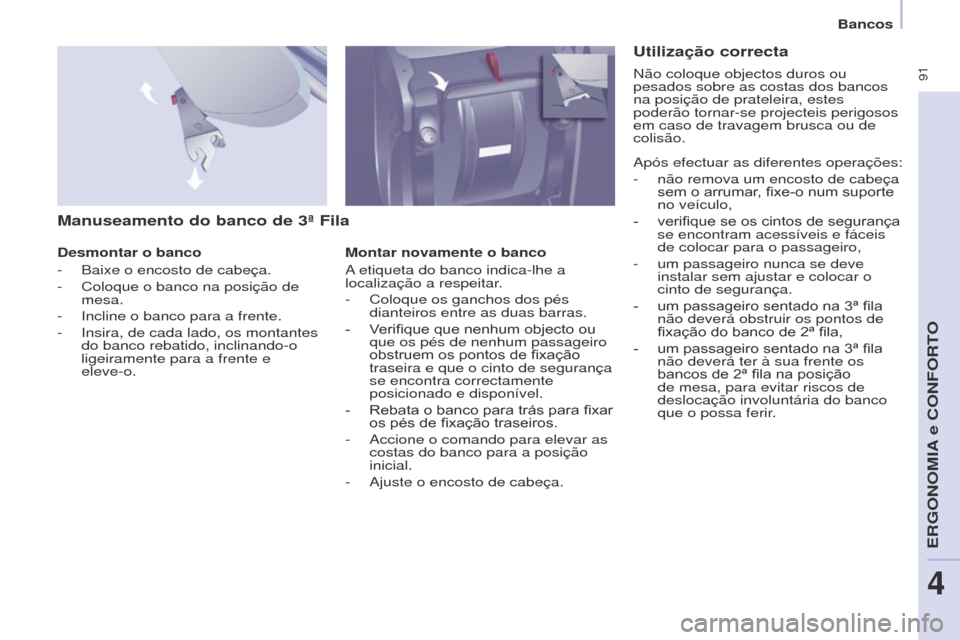 Peugeot Partner Tepee 2017  Manual do proprietário (in Portuguese)  91
Partner2VP_pt_Chap04_Ergonomie_ed02-2016Partner2VP_pt_Chap04_Ergonomie_ed02-2016
Manuseamento do banco de 3ª Fila
Desmontar o banco
- 
Baixe o encosto de cabeça.
-

 
Coloque o banco na posiçã
