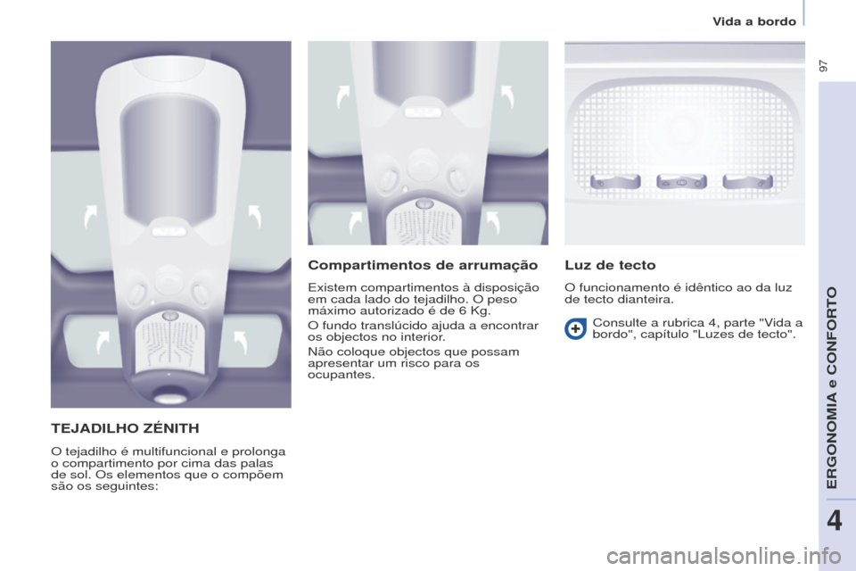 Peugeot Partner Tepee 2017  Manual do proprietário (in Portuguese)  97
Partner2VP_pt_Chap04_Ergonomie_ed02-2016Partner2VP_pt_Chap04_Ergonomie_ed02-2016
TEJADILhO zÉNITh
O tejadilho é multifuncional e prolonga 
o compartimento por cima das palas 
de sol. Os elemento