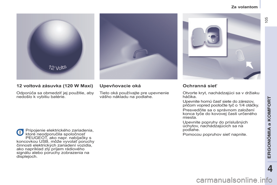 Peugeot Partner Tepee 2017 Užívateľská príručka (in Slovak) 105
Partner2VP_sk_Chap04_Ergonomie_ed02-2016Partner2VP_sk_Chap04_Ergonomie_ed02-2016
12 voltová zásuvka (120 W Maxi)
Odporúča sa obmedziť jej použitie, aby
nedošlo k vybitiu batérie.
Ochra Peugeot Partner Tepee 2017 Užívateľská príručka (in Slovak) 105
Partner2VP_sk_Chap04_Ergonomie_ed02-2016Partner2VP_sk_Chap04_Ergonomie_ed02-2016
12 voltová zásuvka (120 W Maxi)
Odporúča sa obmedziť jej použitie, aby
nedošlo k vybitiu batérie.
Ochra