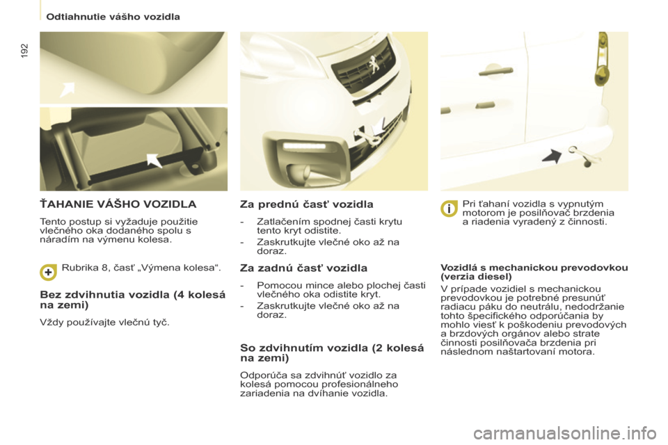 Peugeot Partner Tepee 2017  Užívateľská príručka (in Slovak) 192
Partner2VP_sk_Chap08_Aide-rapide_ed02-2016Partner2VP_sk_Chap08_Aide-rapide_ed02-2016
Bez zdvihnutia vozidla (4 kolesá 
na zemi)
Vždy používajte vlečnú tyč.
ŤAHANIE VÁšHO VOZIDLA
Tento po