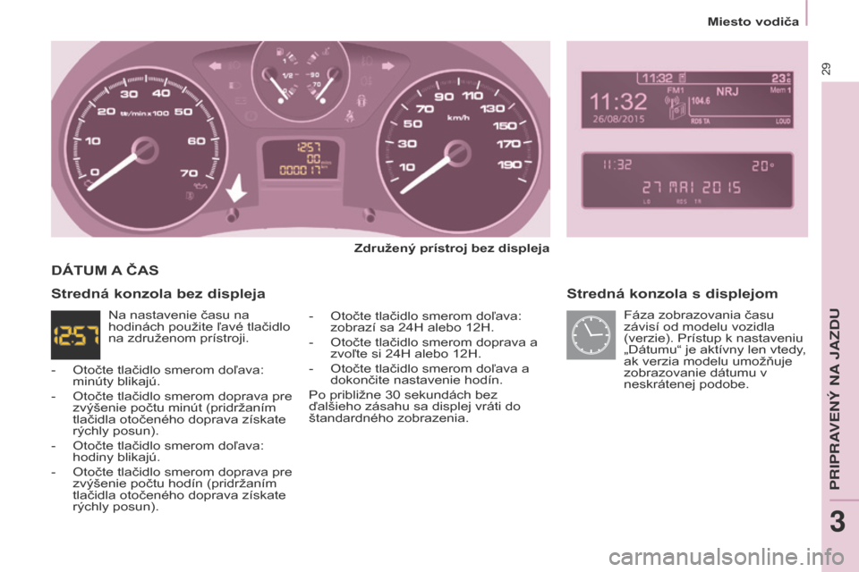 Peugeot Partner Tepee 2017 Užívateľská príručka (in Slovak) 29
Partner2VP_sk_Chap03_Pret-a-partir_ed02-2016Partner2VP_sk_Chap03_Pret-a-partir_ed02-2016
Stredná konzola s displejom
Združený prístroj bez displeja
-
Otočte tlačidlo smerom doľ
ava:
zobr Peugeot Partner Tepee 2017 Užívateľská príručka (in Slovak) 29
Partner2VP_sk_Chap03_Pret-a-partir_ed02-2016Partner2VP_sk_Chap03_Pret-a-partir_ed02-2016
Stredná konzola s displejom
Združený prístroj bez displeja
-
Otočte tlačidlo smerom doľ
ava:
zobr