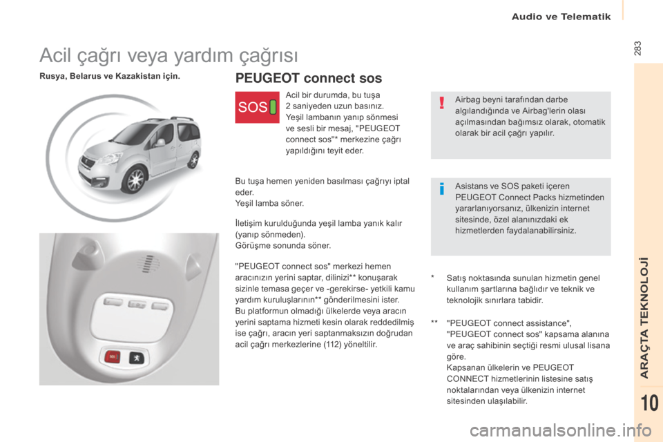 Peugeot Partner Tepee 2017  Kullanım Kılavuzu (in Turkish)  283
Partner2VP_tr_Chap10c_BTA-3R_ed02-2016
pEUgEOT connect sosRusya, Belarus ve Kazakistan için.
Airbag beyni tarafından darbe 
algılandığında ve Airbaglerin olası 
açılmasından bağımsı