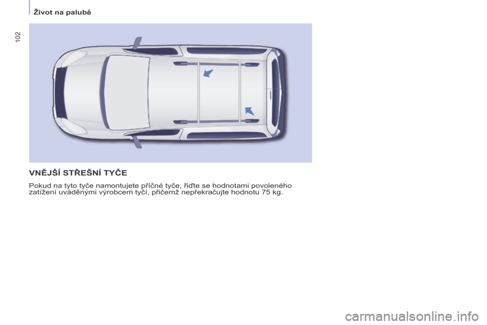 Peugeot Partner Tepee 2017 Návod k obsluze (in Czech) 102
Partner2VP_cs_Chap04_Ergonomie_ed02-2016Partner2VP_cs_Chap04_Ergonomie_ed02-2016
VNĚJšÍ STŘEšNÍ TYČE
Pokud na tyto tyče namontujete příčné tyče, řiďte se hodnotami povoleného
zat Peugeot Partner Tepee 2017 Návod k obsluze (in Czech) 102
Partner2VP_cs_Chap04_Ergonomie_ed02-2016Partner2VP_cs_Chap04_Ergonomie_ed02-2016
VNĚJšÍ STŘEšNÍ TYČE
Pokud na tyto tyče namontujete příčné tyče, řiďte se hodnotami povoleného
zat