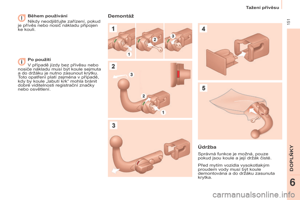 Peugeot Partner Tepee 2017  Návod k obsluze (in Czech)  151
Tažení přívěsu
Partner2VP_cs_Chap06_Accessoire_ed02-2016
Během používání
Nikdy neodjišťujte zařízení, pokud 
je přívěs nebo nosič nákladu připojen 
ke kouli.
Po použití
V p