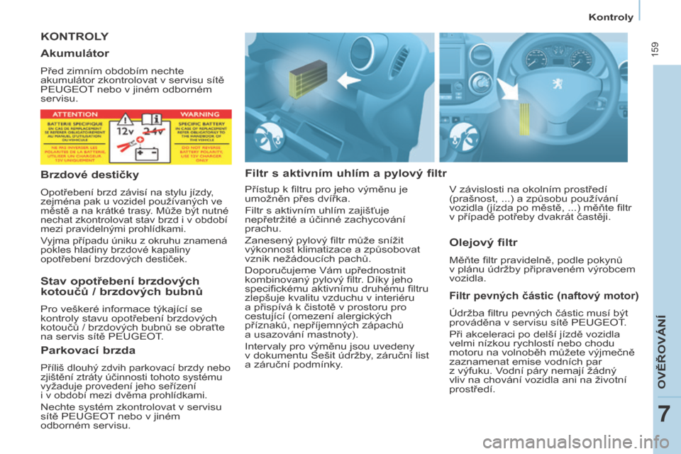 Peugeot Partner Tepee 2017  Návod k obsluze (in Czech)  159
Partner2VP_cs_Chap07_Verification_ed02-2016
Kontroly
Partner2VP_cs_Chap07_Verification_ed02-2016
KONTROLY
Filtr 
s  
aktivním 
 uhlím a  
pylový 
 filtr
Filtr pevných částic (naftový motor