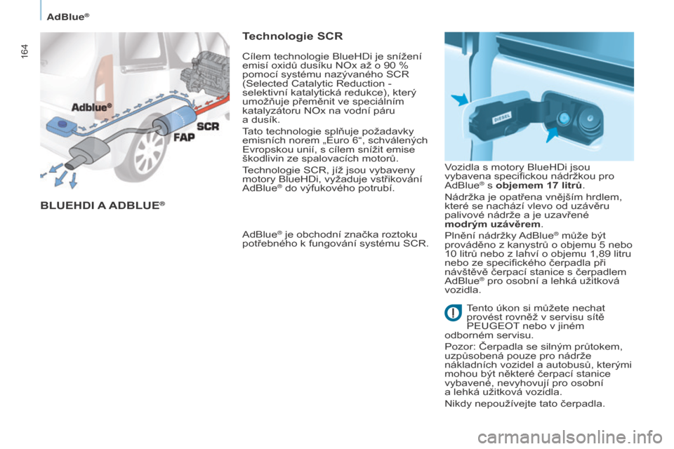 Peugeot Partner Tepee 2017 Návod k obsluze (in Czech) 164
Partner2VP_cs_Chap07_Verification_ed02-2016Partner2VP_cs_Chap07_Verification_ed02-2016
BLUEHDI A A D B LUE®
Technologie SCR
AdBlue® je obchodní značka roztoku
potřebného k fungování sys Peugeot Partner Tepee 2017 Návod k obsluze (in Czech) 164
Partner2VP_cs_Chap07_Verification_ed02-2016Partner2VP_cs_Chap07_Verification_ed02-2016
BLUEHDI A A D B LUE®
Technologie SCR
AdBlue® je obchodní značka roztoku
potřebného k fungování sys