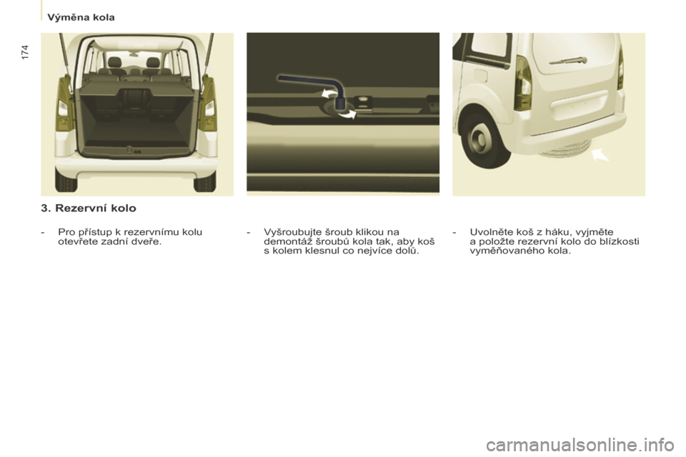 Peugeot Partner Tepee 2017  Návod k obsluze (in Czech) 174
Partner2VP_cs_Chap08_Aide-rapide_ed02-2016Partner2VP_cs_Chap08_Aide-rapide_ed02-2016
3. Rezervní kolo
- Vyšroubujte šroub klikou na demontáž šroubů kola tak, aby koš 
s kolem klesnul co ne