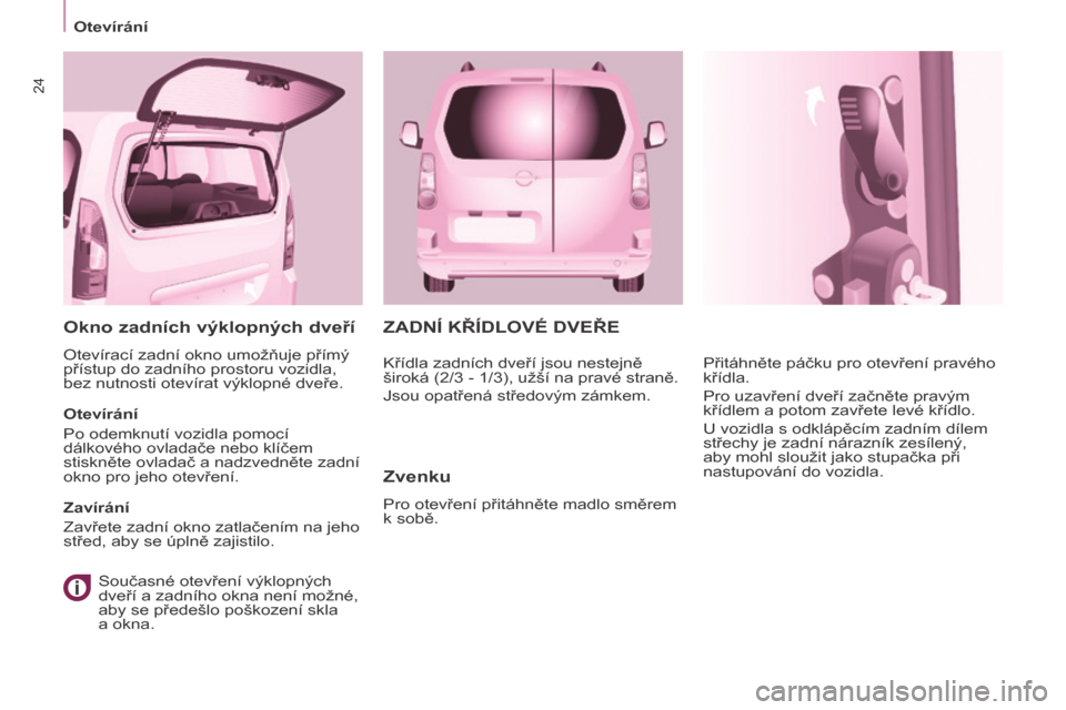 Peugeot Partner Tepee 2017  Návod k obsluze (in Czech) 24
Otevírání
Partner2VP_cs_Chap03_Pret-a-partir_ed02-2016
ZADNÍ KŘÍDLOVÉ DVEŘE
Zvenku
Pro otevření přitáhněte madlo směrem 
k sobě.Přitáhněte páčku pro otevření pravého 
křídl