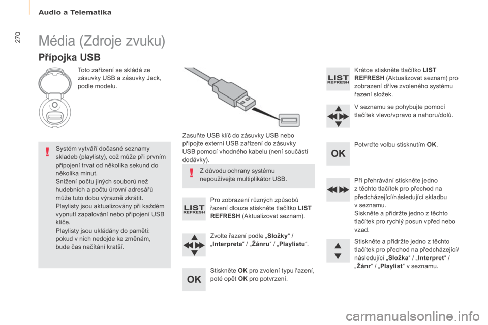 Peugeot Partner Tepee 2017  Návod k obsluze (in Czech) 270
Partner2VP_cs_Chap10b_RD45_ed02-2016
Média (Zdroje zvuku)
Přípojka USB
Toto zařízení se skládá ze 
zásuvky USB a  zásuvky Jack, 
podle modelu.
Zasuňte USB klíč do zásuvky USB nebo 
p