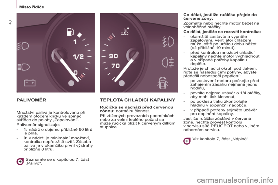 Peugeot Partner Tepee 2017  Návod k obsluze (in Czech) 40
Partner2VP_cs_Chap03_Pret-a-partir_ed02-2016
Místo řidiče
Partner2VP_cs_Chap03_Pret-a-partir_ed02-2016
PALIVOMĚRTEPLOTA  CHLADICÍ   KAPALINY
Ručička se nachází před červenou 
zónou: nor