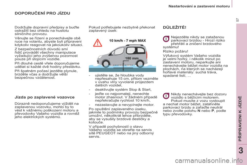 Peugeot Partner Tepee 2017  Návod k obsluze (in Czech) 57
Partner2VP_cs_Chap03_Pret-a-partir_ed02-2016Partner2VP_cs_Chap03_Pret-a-partir_ed02-2016
DOPORUČENÍ PRO JÍZDU
Dodržujte dopravní předpisy a buďte 
ostražití bez ohledu na hustotu 
silničn