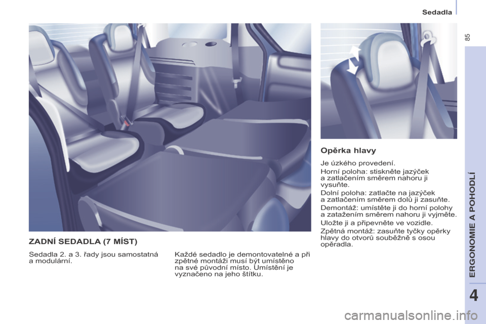 Peugeot Partner Tepee 2017  Návod k obsluze (in Czech)  85
Partner2VP_cs_Chap04_Ergonomie_ed02-2016
Sedadla
Partner2VP_cs_Chap04_Ergonomie_ed02-2016
Opěrka hlavy
Je úzkého provedení.
Horní poloha: stiskněte jazýček 
a  zatlačením směrem nahoru 