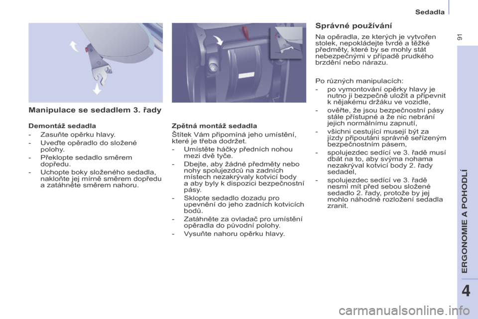 Peugeot Partner Tepee 2017 Návod k obsluze (in Czech) 91
Partner2VP_cs_Chap04_Ergonomie_ed02-2016
Sedadla
Partner2VP_cs_Chap04_Ergonomie_ed02-2016
Manipulace se sedadlem 3. řady
Demontáž sedadla
-
Zasuňte opěrku hlavy
.
-
Uveďte opěradlo do s Peugeot Partner Tepee 2017 Návod k obsluze (in Czech) 91
Partner2VP_cs_Chap04_Ergonomie_ed02-2016
Sedadla
Partner2VP_cs_Chap04_Ergonomie_ed02-2016
Manipulace se sedadlem 3. řady
Demontáž sedadla
-
Zasuňte opěrku hlavy
.
-
Uveďte opěradlo do s