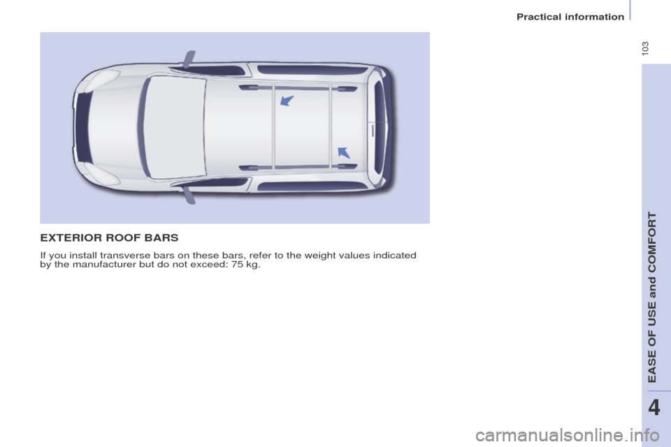 Peugeot Partner Tepee 2016  Owners Manual  103
exteRIoR RooF BARS
If you install transverse bars on these bars, refer to the weight values\
 indicated 
by the manufacturer but do not exceed: 75 kg. 
eASe oF uSe and CoMFoRT
4
Practical informa