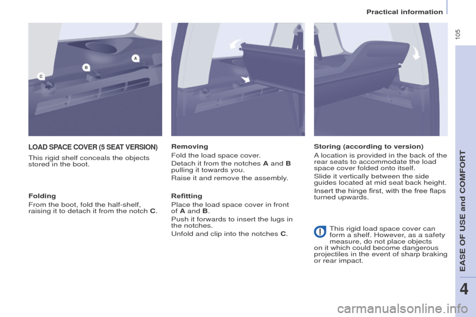Peugeot Partner Tepee 2016  Owners Manual  105
LoAD SPACe CoVeR (5 SeAt V e RSI o N )
This rigid shelf conceals the objects 
stored in the boot. Removing
Fold the load space cover.
Detach it from the notches A and B 
pulling it towards you.
R