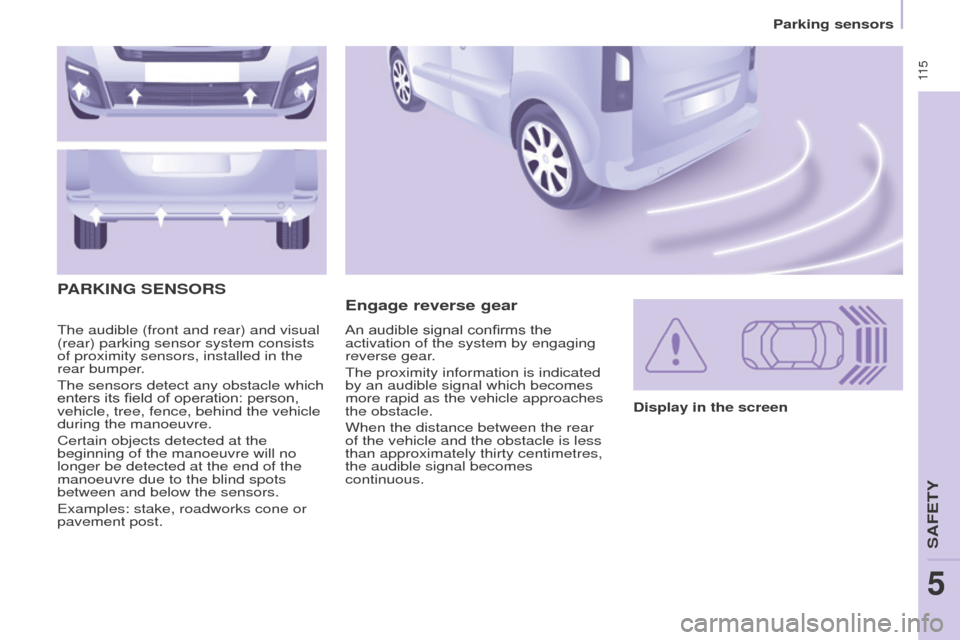 Peugeot Partner Tepee 2016 Owners Manual 11 5
The audible (front and rear) and visual
(rear) parking sensor system consists
of proximity sensors, installed in the
rear bumper.
The sensors detect any obstacle which
enters its field of op Peugeot Partner Tepee 2016 Owners Manual 11 5
The audible (front and rear) and visual
(rear) parking sensor system consists
of proximity sensors, installed in the
rear bumper.
The sensors detect any obstacle which
enters its field of op