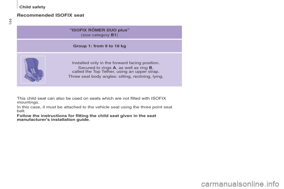 Peugeot Partner Tepee 2016  Owners Manual 144
This child seat can also be used on seats which are not fitted with ISOFIX 
mountings.
In this case, it must be attached to the vehicle seat using the three po\
int seat 
belt.
Follow the instruct
