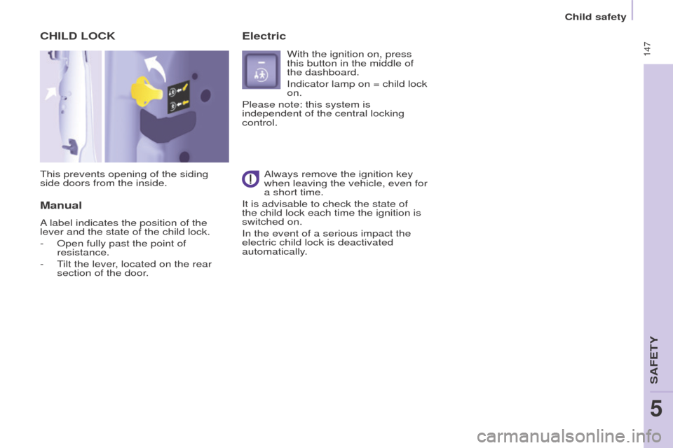Peugeot Partner Tepee 2016  Owners Manual  147
CHILD LoCK
This prevents opening of the siding 
side doors from the inside.
Manual
e
lectric
With the ignition on, press 
this button in the middle of 
the dashboard.
Indicator lamp on = child lo