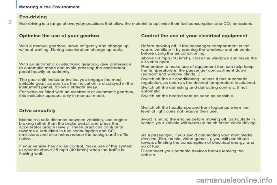 Peugeot Partner Tepee 2016  Owners Manual 16
Motoring & the environment
e
co-driving is a range of everyday practices that allow the motorist to o\
ptimise their fuel consumption and C o
2 emissions.
eco-driving
o

ptimise the use of your gea