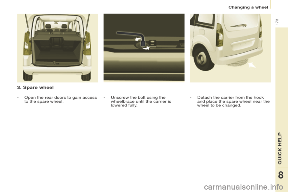 Peugeot Partner Tepee 2016  Owners Manual 173
3. Spare wheel
-  unscrew the bolt using the 
wheelbrace until the carrier is 
lowered fully
.
-
  o
pen the rear doors to gain access 
to the spare wheel. -
 Detach the carrier from the hook 
and