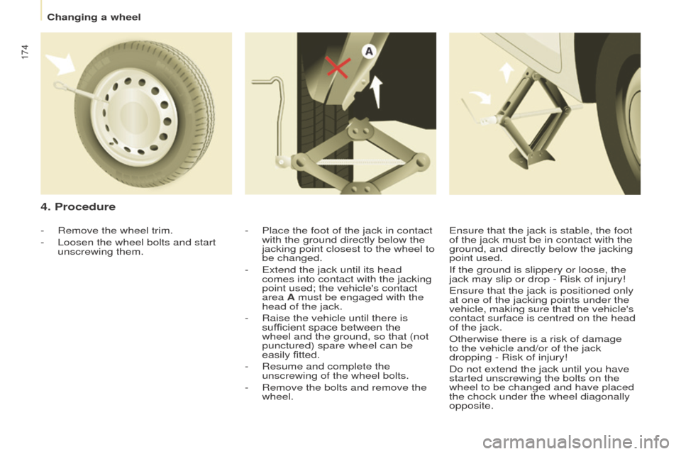 Peugeot Partner Tepee 2016  Owners Manual 174
4. Procedure
- Place the foot of the jack in contact 
with the ground directly below the 
jacking point closest to the wheel to 
be changed.
-
  e xtend the jack until its head 
comes into contact