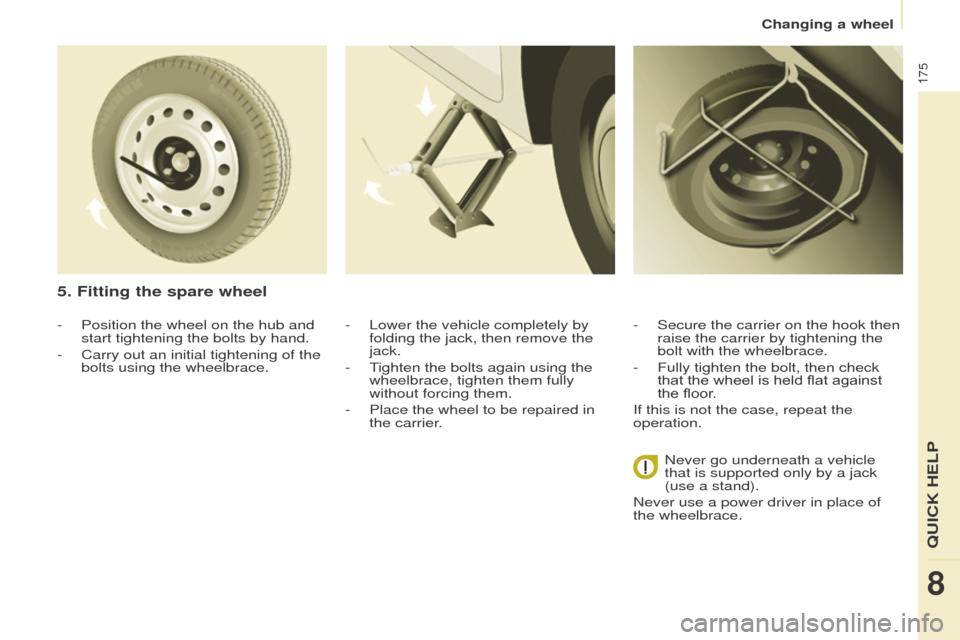 Peugeot Partner Tepee 2016  Owners Manual 175
- Position the wheel on the hub and 
start tightening the bolts by hand.
-
 
Carry out an initial tightening of the 
bolts using the wheelbrace.
5. Fitting the spare wheel
- Lower the vehicle comp