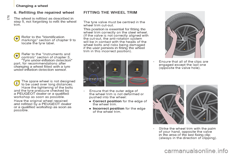 Peugeot Partner Tepee 2016  Owners Manual 176
FIttINg tHe WHeeL tRIM
The tyre valve must be centred in the 
wheel trim cut-out.
This position is essential for fitting the 
wheel trim correctly on the steel wheel. 
(If the valve is not correct