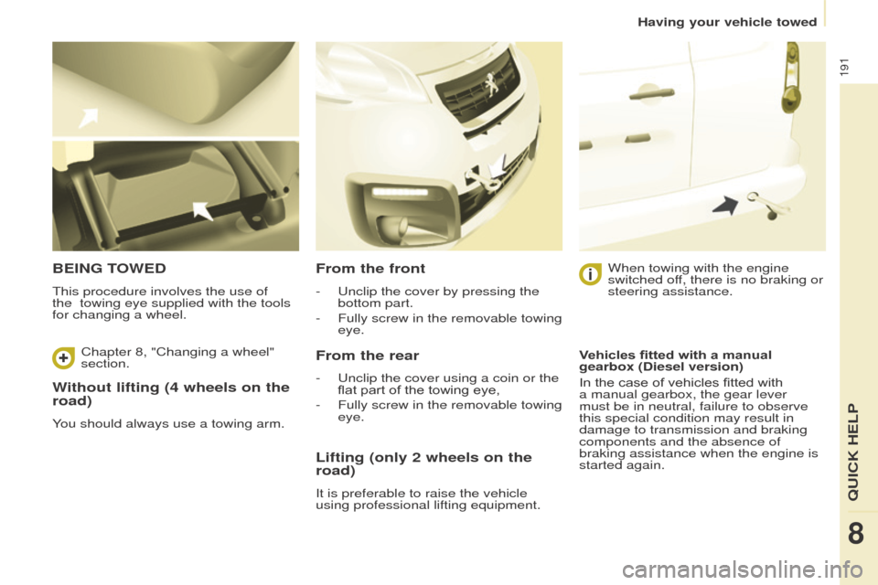 Peugeot Partner Tepee 2016  Owners Manual 191
Without lifting (4 wheels on the 
road)
You should always use a towing arm.
BeINg toWeD
This procedure involves the use of 
the   towing eye supplied with the tools 
for changing a wheel.
From the