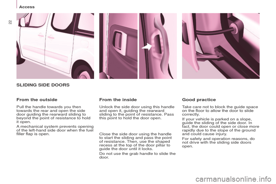Peugeot Partner Tepee 2016 Owners Guide 22
Access
SLIDINg SIDe DooRS
From the outside
Pull the handle towards you then
towards the rear and open the side
door guiding the rearward sliding to
beyond the point of resistance to hold
it ope Peugeot Partner Tepee 2016 Owners Guide 22
Access
SLIDINg SIDe DooRS
From the outside
Pull the handle towards you then
towards the rear and open the side
door guiding the rearward sliding to
beyond the point of resistance to hold
it ope