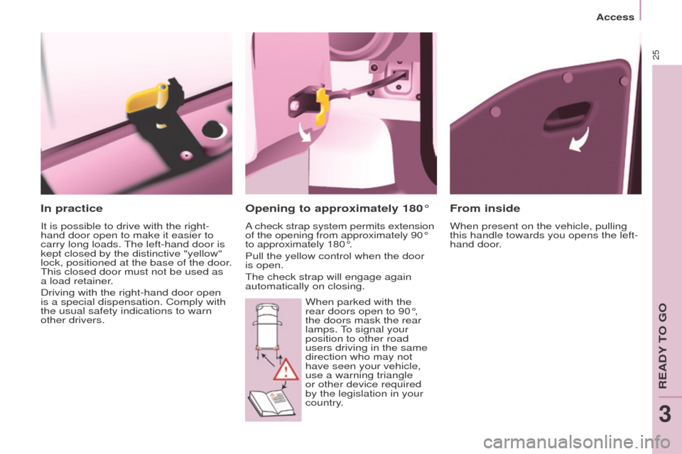 Peugeot Partner Tepee 2016  Owners Manual 25
Access
In practice
It is possible to drive with the right-
hand door open to make it easier to 
carry long loads. The left-hand door is 
kept closed by the distinctive "yellow" 
lock, positioned at