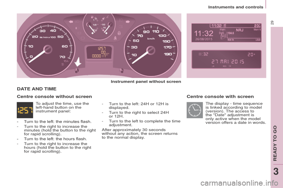 Peugeot Partner Tepee 2016 Owners Guide Instruments and controls
29
Centre console with screen
Instrument panel without screen
-
T
urn to the left: 24H or 12H is
displayed.
-
T
urn to the right to select 24H
or
12H.
-
T
urn to Peugeot Partner Tepee 2016 Owners Guide Instruments and controls
29
Centre console with screen
Instrument panel without screen
-
T
urn to the left: 24H or 12H is
displayed.
-
T
urn to the right to select 24H
or
12H.
-
T
urn to