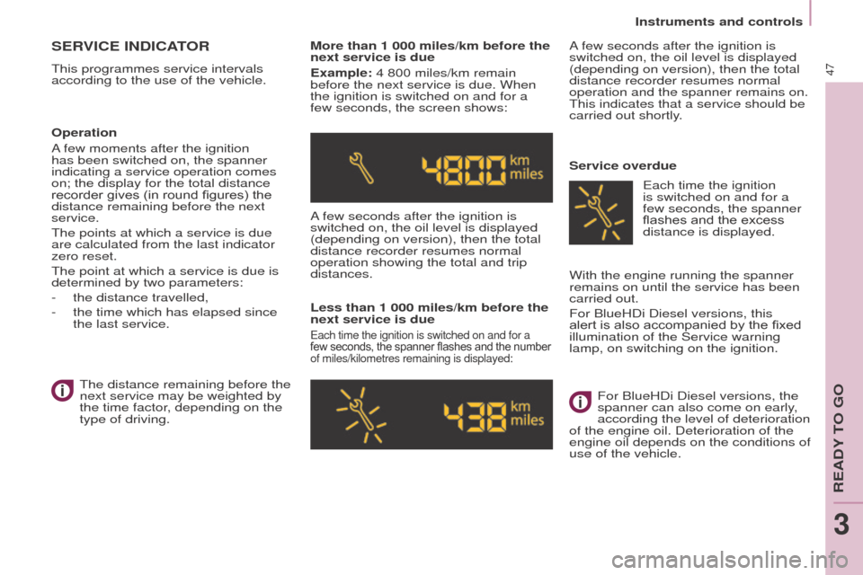 Peugeot Partner Tepee 2016  Owners Manual Instruments and controls
47
SeRVICe INDICAto R
This programmes service intervals 
according to the use of the vehicle. More than 1 000 miles/km before the 
next service is duee
xample: 4 800 miles/km 