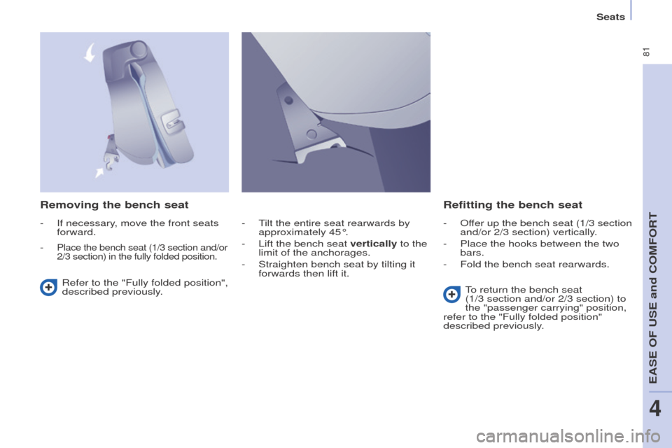 Peugeot Partner Tepee 2016  Owners Manual  81
Seats
Removing the bench seatRefitting the bench seat
Refer to the "Fully folded position", 
described previously. To return the bench seat 
(1/3
  section and/or 2/3 section) to 
the "passenger c