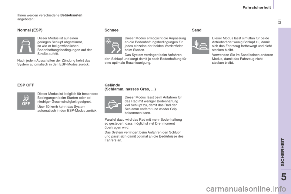 Peugeot Partner Tepee 2016  Betriebsanleitung (in German)  121
Partner-2-VP_de_Chap05_Securite_ed02-2015
Ihnen werden verschiedene Betriebsarten 
angeboten:
Normal (ESP)
ESP OFF Schnee
Dieser Modus ermöglicht die Anpassung 
an die Bodenhaftungsbedingungen f