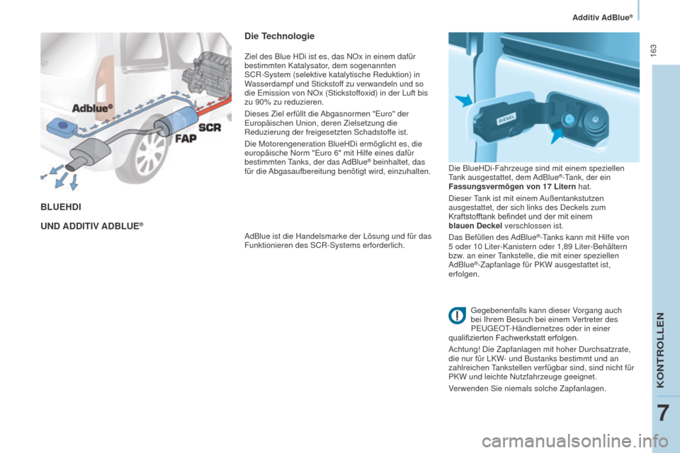 Peugeot Partner Tepee 2016  Betriebsanleitung (in German)  163
PARTNER-2-VP_DE_CHAP07_VERIFICATION_ED02-2015
BLUEHDI
UND  A DDITIV  A D B LUE
®
Die Technologie
AdBlue ist die Handelsmarke der Lösung und für das 
Funktionieren des SCR-Systems erforderlich.