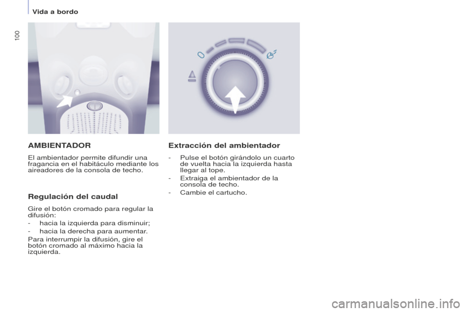 Peugeot Partner Tepee 2016  Manual del propietario (in Spanish) 100
AMBIENTADOR
El ambientador permite difundir una 
fragancia en el habitáculo mediante los 
aireadores de la consola de techo.
Regulación del caudal
Gire el botón cromado para regular la 
difusi