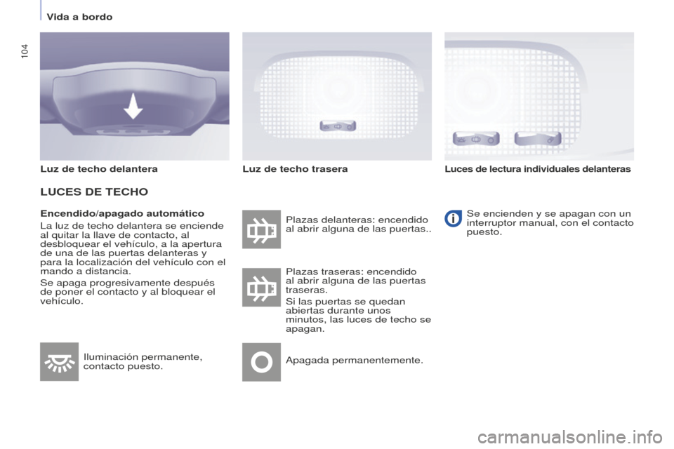 Peugeot Partner Tepee 2016  Manual del propietario (in Spanish) 104
Encendido/apagado automático
La luz de techo delantera se enciende 
al quitar la llave de contacto, al 
desbloquear el vehículo, a la apertura 
de una de las puertas delanteras y 
para la locali
