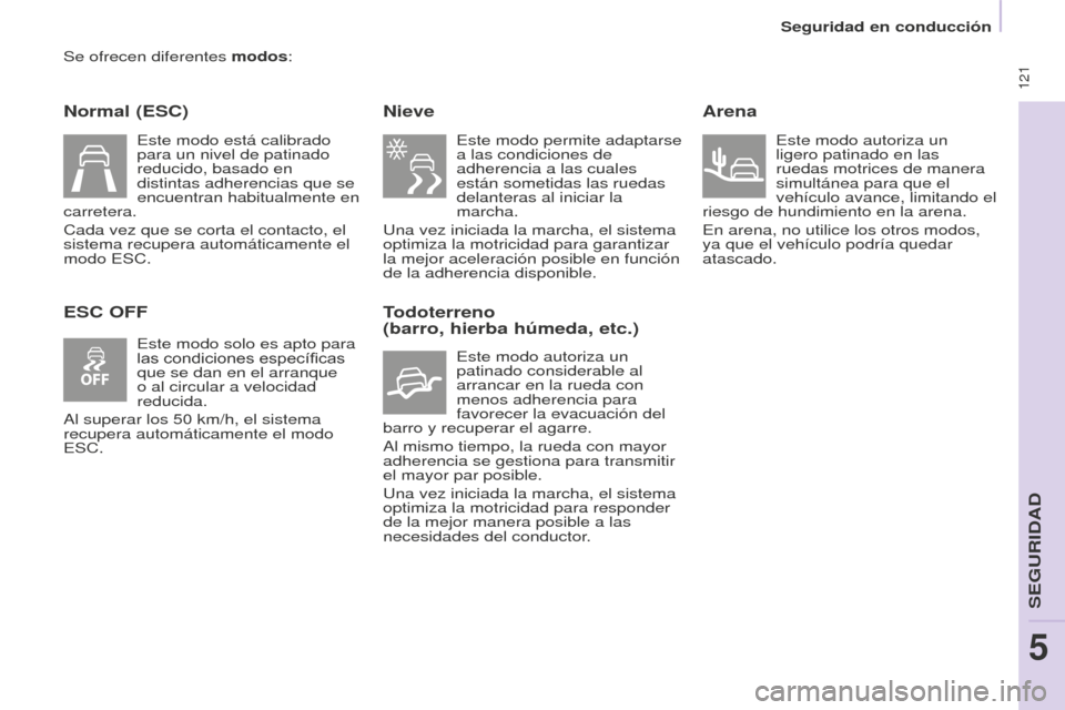 Peugeot Partner Tepee 2016 Manual del propietario (in Spanish) 121
Se ofrecen diferentes modos:
Normal (ESC)
ESC OFFNieve
Este modo permite adaptarse
a las condiciones de
adherencia a las cuales
están sometidas las ruedas
delanteras al iniciar la
marcha.
Peugeot Partner Tepee 2016 Manual del propietario (in Spanish) 121
Se ofrecen diferentes modos:
Normal (ESC)
ESC OFFNieve
Este modo permite adaptarse
a las condiciones de
adherencia a las cuales
están sometidas las ruedas
delanteras al iniciar la
marcha.
