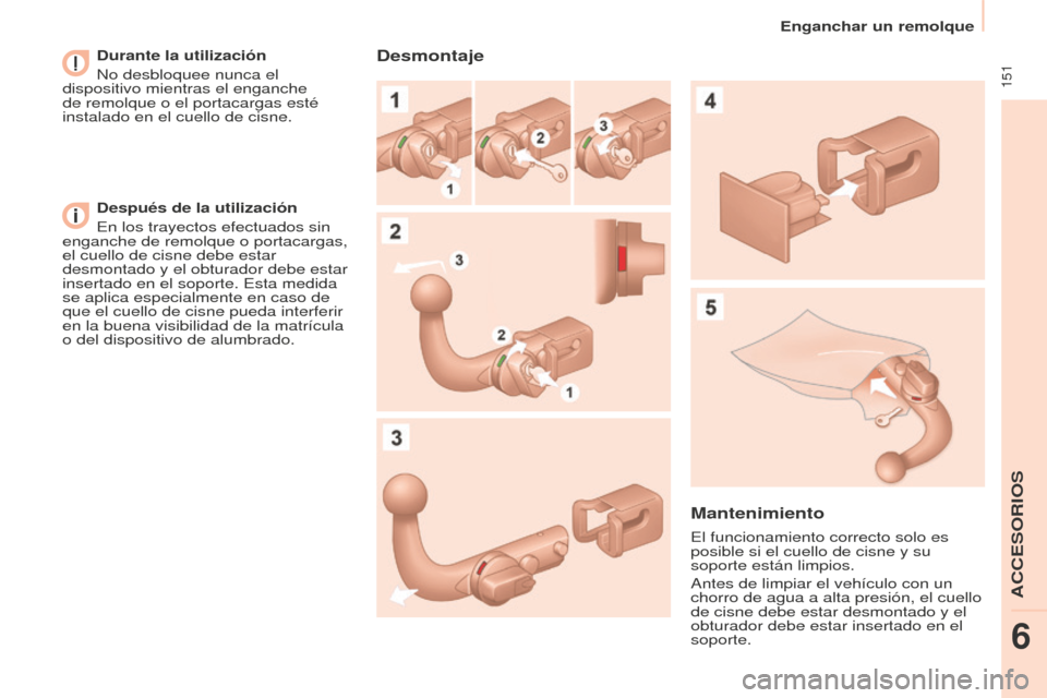 Peugeot Partner Tepee 2016  Manual del propietario (in Spanish)  151
Enganchar un remolque
Durante la utilización
No desbloquee nunca el 
dispositivo mientras el enganche 
de remolque o el portacargas esté 
instalado en el cuello de cisne.
Después de la utiliza