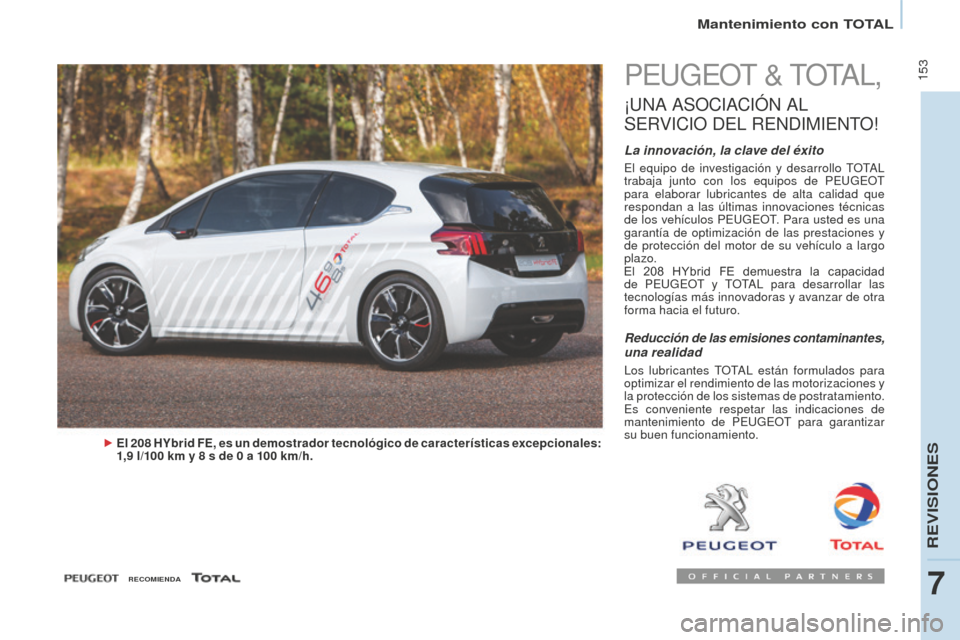 Peugeot Partner Tepee 2016  Manual del propietario (in Spanish)  153
Mantenimiento con TOTAL
PEUGEOT & TOTAL,
¡UNA ASOCIACIóN  AL 
S

ERVICIO
 
 DEL
 
 RENDIMIENTO
!
La innovación, la clave del éxito
El equipo de investigación y desarrollo TOTAL 
trabaja junt