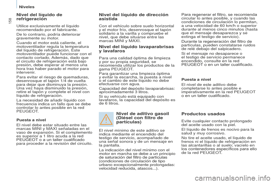 Peugeot Partner Tepee 2016  Manual del propietario (in Spanish) 158
Nivel del líquido de 
refrigeración
Utilice exclusivamente el líquido 
recomendado por el fabricante.
De lo contrario, podría deteriorar 
gravemente su motor.
Cuando el motor está caliente, e